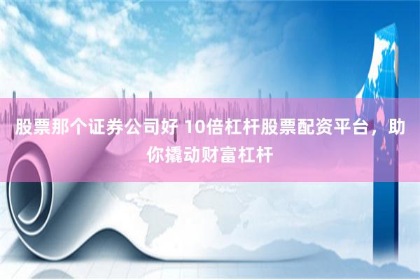 股票那个证券公司好 10倍杠杆股票配资平台，助你撬动财富杠杆