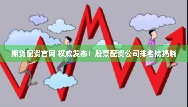 期货配资官网 权威发布！股票配资公司排名榜揭晓