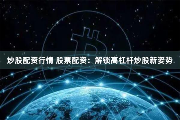 炒股配资行情 股票配资：解锁高杠杆炒股新姿势