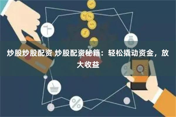 炒股炒股配资 炒股配资秘籍：轻松撬动资金，放大收益