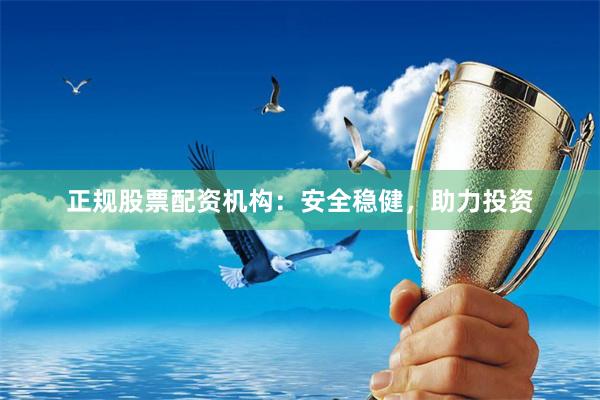 正规股票配资机构：安全稳健，助力投资