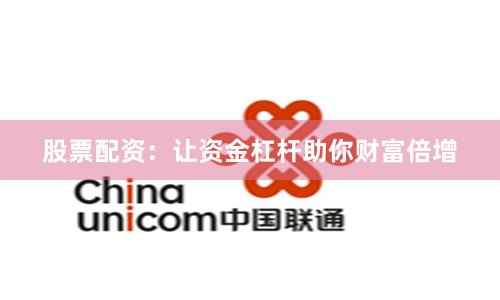 股票配资：让资金杠杆助你财富倍增