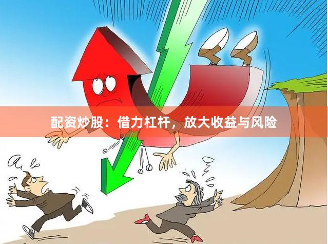 配资炒股：借力杠杆，放大收益与风险