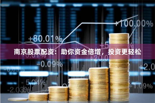 南京股票配资：助你资金倍增，投资更轻松