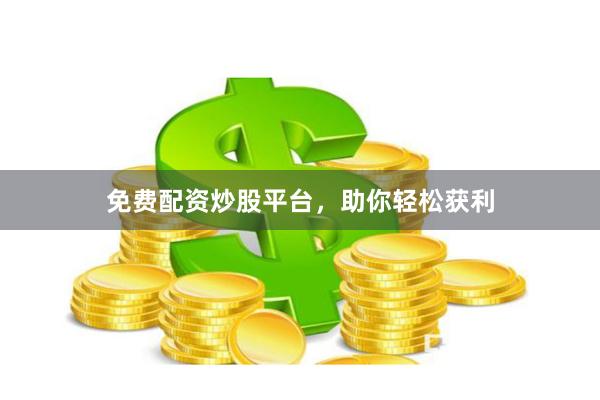免费配资炒股平台，助你轻松获利