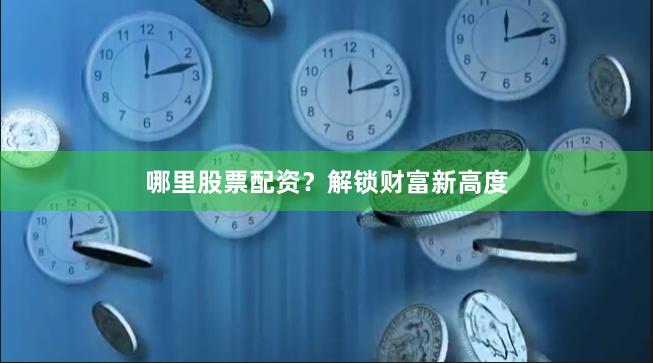 哪里股票配资？解锁财富新高度