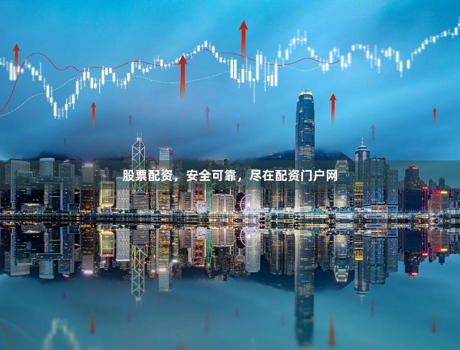 股票配资，安全可靠，尽在配资门户网