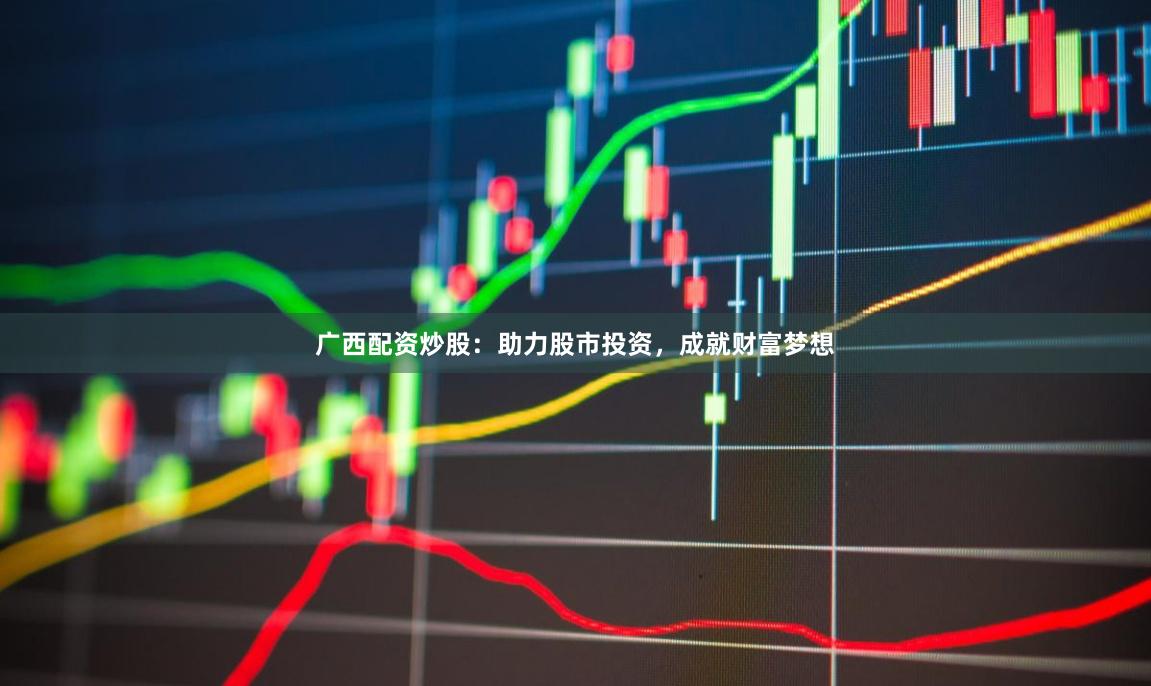 广西配资炒股：助力股市投资，成就财富梦想