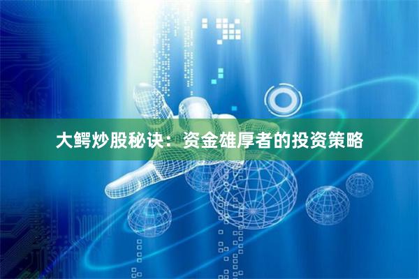 大鳄炒股秘诀：资金雄厚者的投资策略