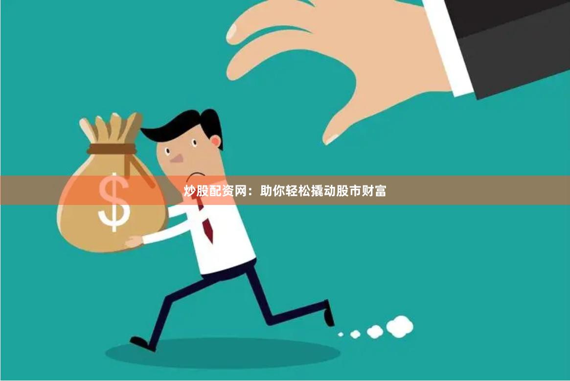 炒股配资网：助你轻松撬动股市财富