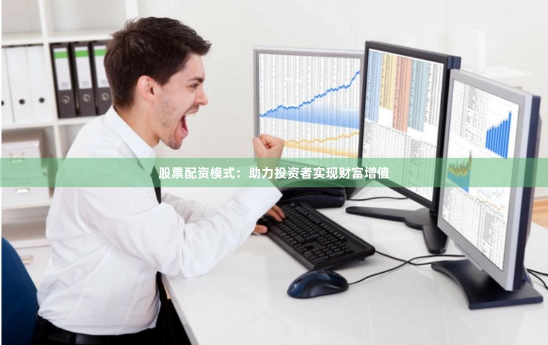 股票配资模式：助力投资者实现财富增值