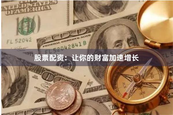 股票配资：让你的财富加速增长