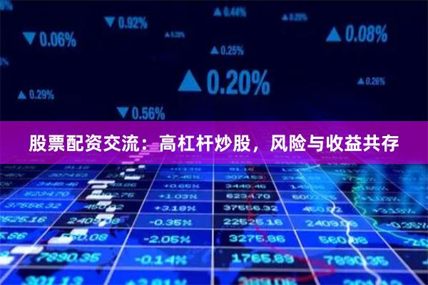 股票配资交流：高杠杆炒股，风险与收益共存