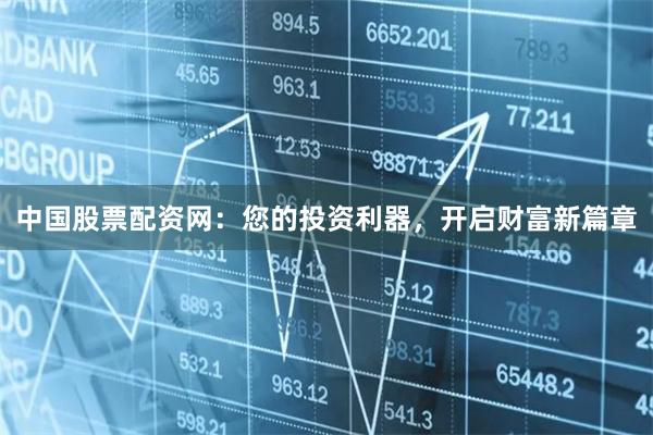 中国股票配资网:您的投资利器,开启财富新篇章