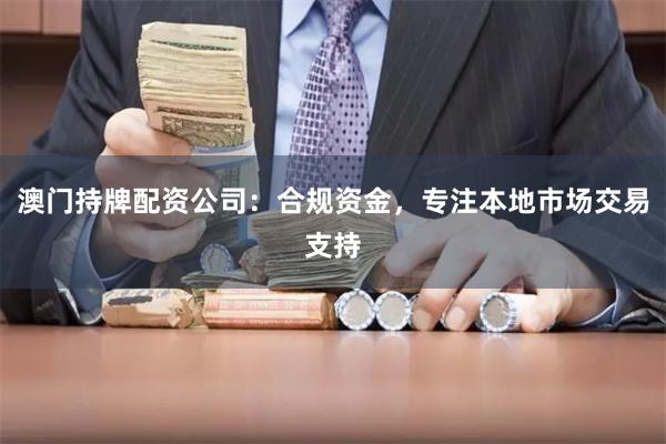 澳门持牌配资公司：合规资金，专注本地市场交易支持