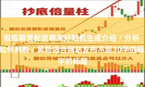 股指期货配资哪家好随机生成介绍 / 分析 / 如何判断 / 风险适合网站发布不超30字的标题
