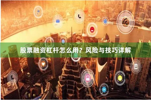 股票融资杠杆怎么用？风险与技巧详解