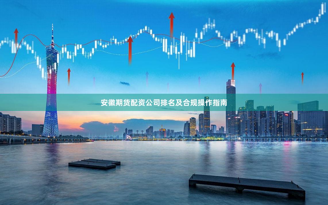 安徽期货配资公司排名及合规操作指南