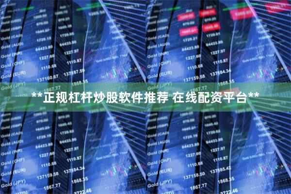 **正规杠杆炒股软件推荐 在线配资平台**