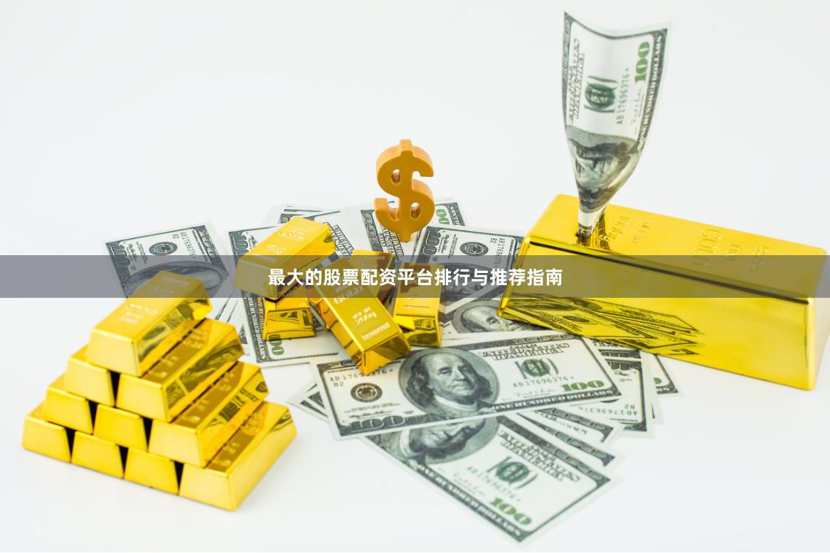 最大的股票配资平台排行与推荐指南