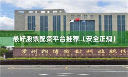 最好股票配资平台推荐（安全正规）