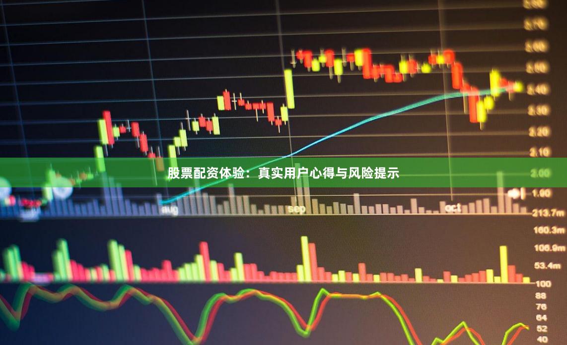 股票配资体验:真实用户心得与风险提示