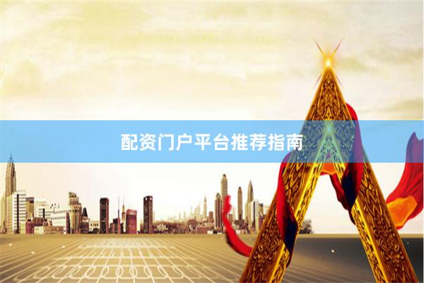 配资门户平台推荐指南