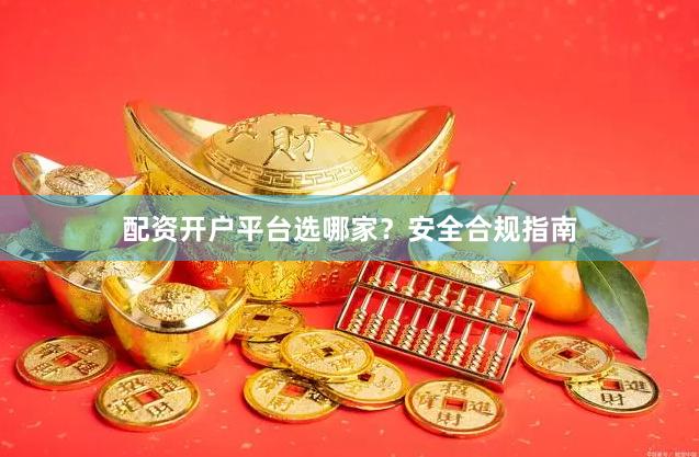 配资开户平台选哪家？安全合规指南