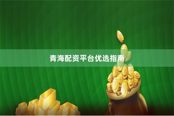 青海配资平台优选指南
