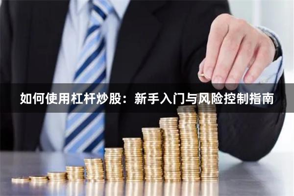 如何使用杠杆炒股：新手入门与风险控制指南