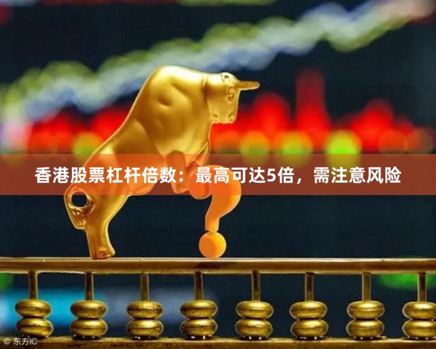 香港股票杠杆倍数：最高可达5倍，需注意风险