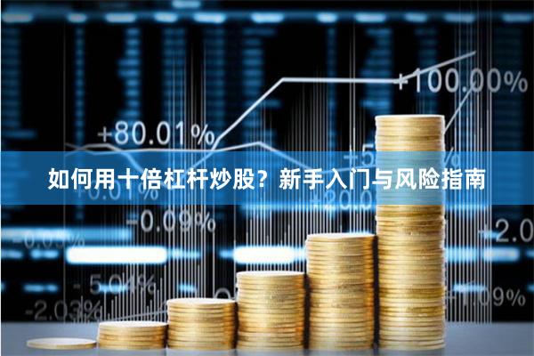 如何用十倍杠杆炒股？新手入门与风险指南