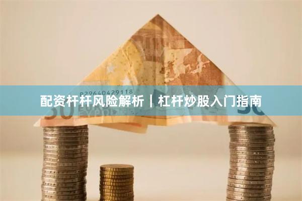 配资杆杆风险解析｜杠杆炒股入门指南