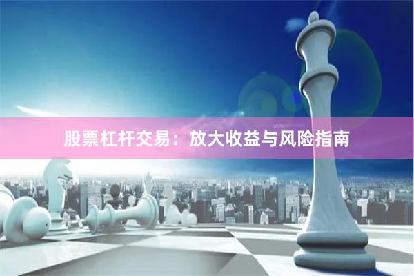 股票杠杆交易：放大收益与风险指南