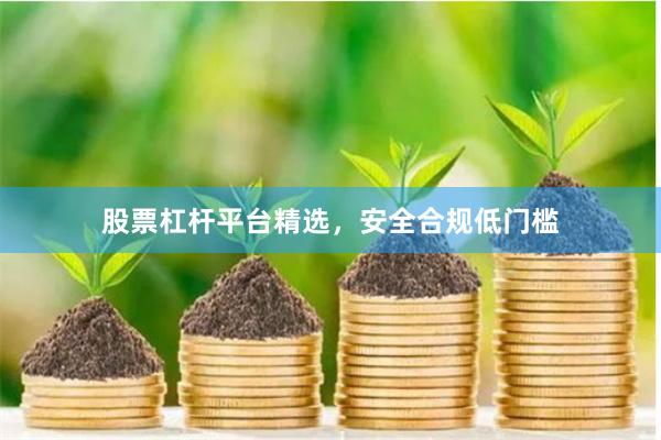 股票杠杆平台精选，安全合规低门槛