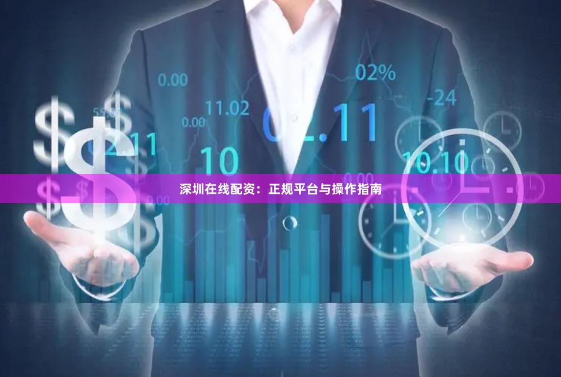 深圳在线配资：正规平台与操作指南