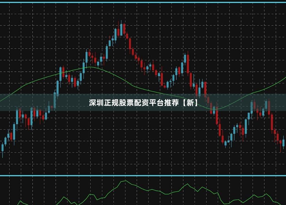 深圳正规股票配资平台推荐【新】