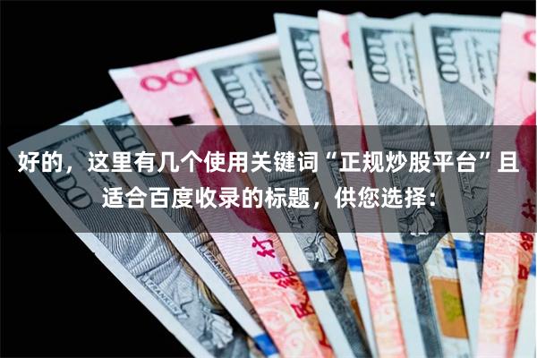 好的，这里有几个使用关键词“正规炒股平台”且适合百度收录的标题，供您选择：