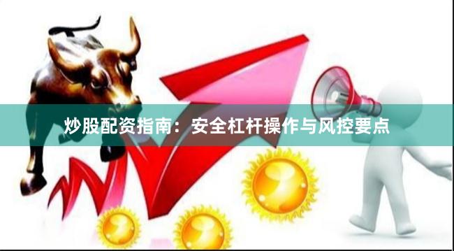炒股配资指南：安全杠杆操作与风控要点