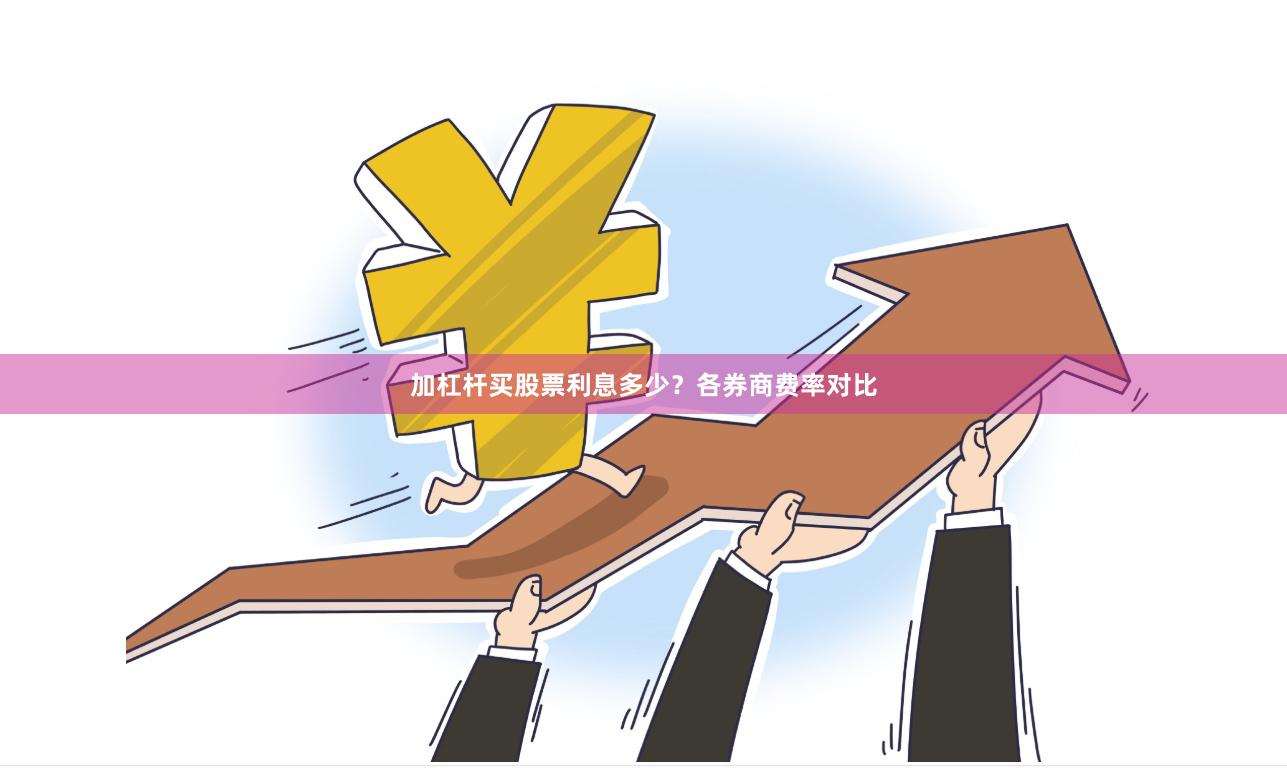 加杠杆买股票利息多少？各券商费率对比