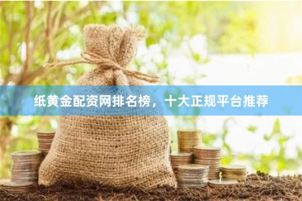 纸黄金配资网排名榜，十大正规平台推荐