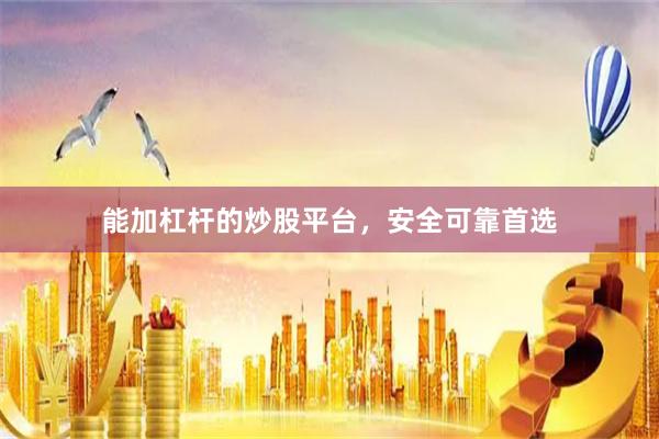 能加杠杆的炒股平台，安全可靠首选