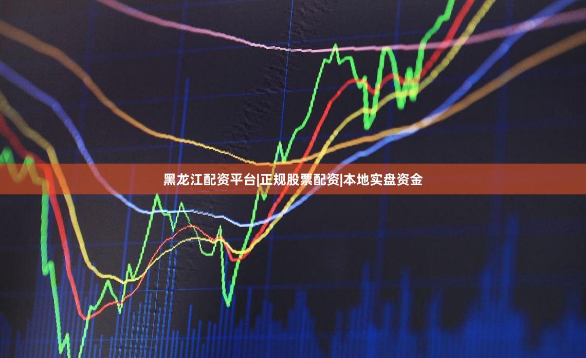 黑龙江配资平台|正规股票配资|本地实盘资金