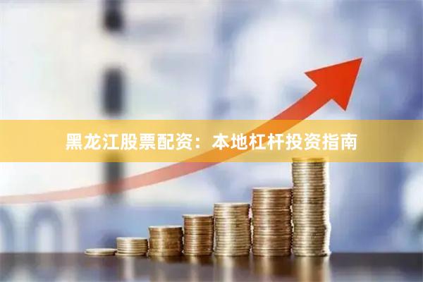 黑龙江股票配资:本地杠杆投资指南